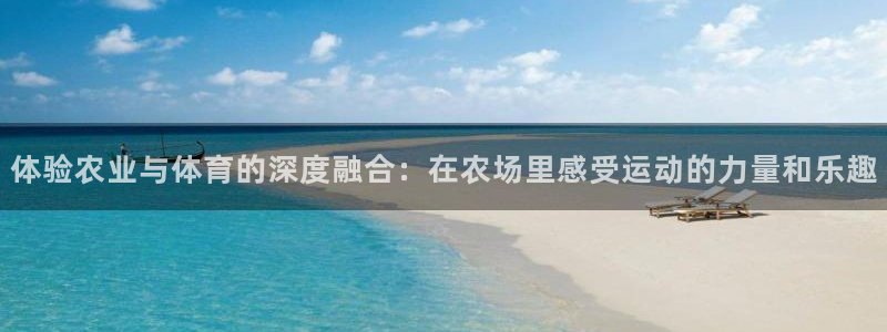3377体育：体验农业与体育的深度融合：在农场里感受运动的力量和乐趣