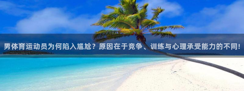 3377体育在线登录官网入口：男体育运动员为何陷入尴尬？原因在于竞争、训练与心理承受能力的不同!