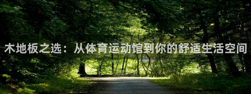3377体育(中国)官方网站：木地板之选：从体育运动馆到你的舒适生活空间
