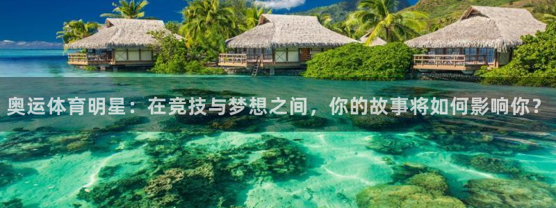 3377体育app官方下载：奥运体育明星：在竞技与梦想之间，你的故事将如何影响你？