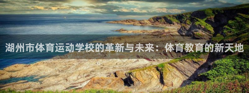 3377体育在线登录官网入口：湖州市体育运动学校的革新与未来：体育教育的新天地